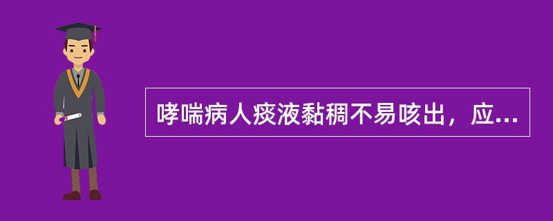哮喘病人痰液黏稠不易咳出，应采取哪项措施（）