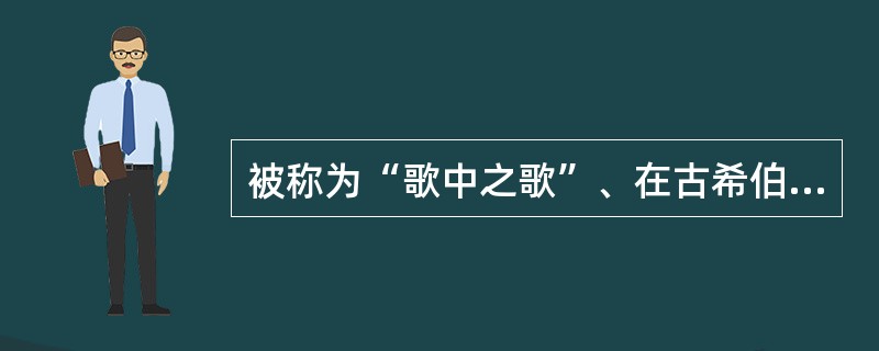 被称为“歌中之歌”、在古希伯来文献中最具文学美学价值的是下列哪部作品？（）