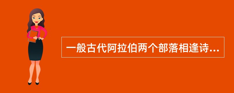 一般古代阿拉伯两个部落相逢诗人最先唱的是？（）