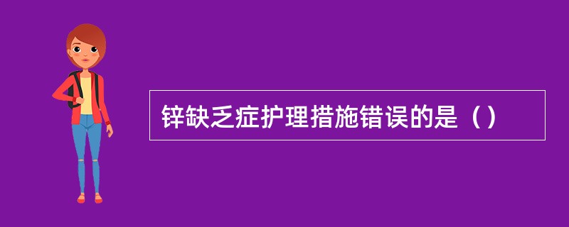 锌缺乏症护理措施错误的是（）