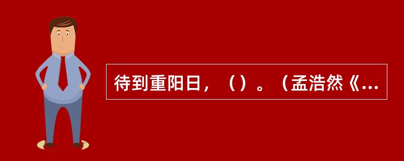 待到重阳日，（）。（孟浩然《过故人庄》）