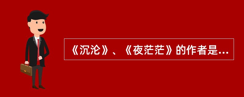 《沉沦》、《夜茫茫》的作者是（）？
