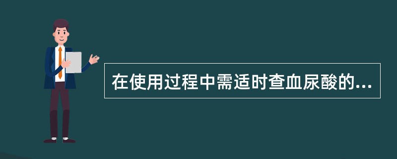 在使用过程中需适时查血尿酸的是（）