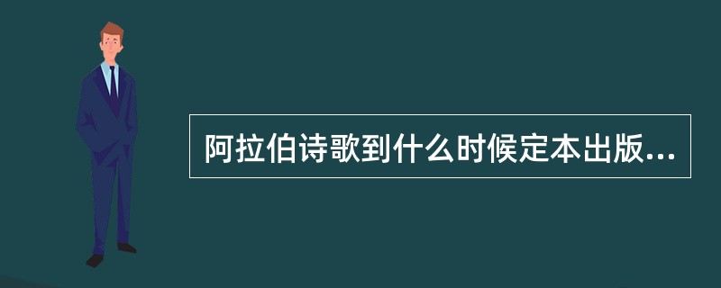 阿拉伯诗歌到什么时候定本出版的？（）