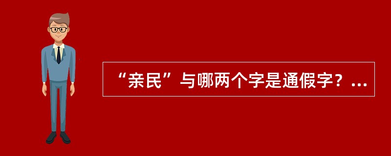 “亲民”与哪两个字是通假字？（）