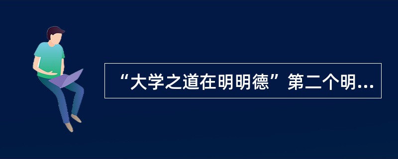 “大学之道在明明德”第二个明是什么词性？（）