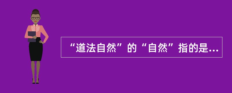 “道法自然”的“自然”指的是（）。