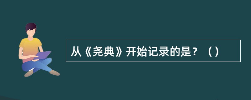 从《尧典》开始记录的是？（）