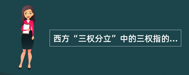 西方“三权分立”中的三权指的是：（）