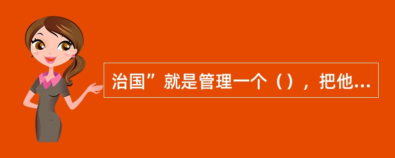 治国”就是管理一个（），把他治理好。