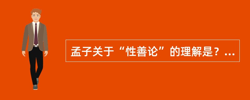 孟子关于“性善论”的理解是？（）