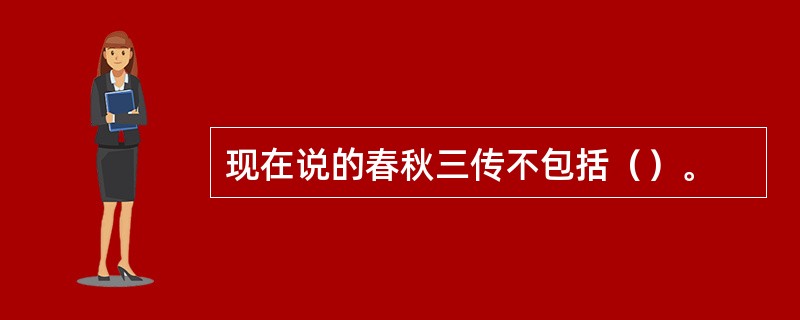 现在说的春秋三传不包括（）。