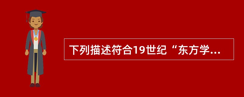 下列描述符合19世纪“东方学”学科发展的是？（）