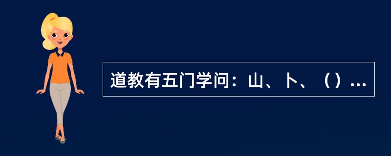 道教有五门学问：山、卜、（）、相、医。