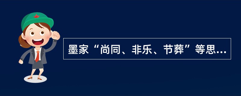 墨家“尚同、非乐、节葬”等思想和哪一学派的观点相同？（）