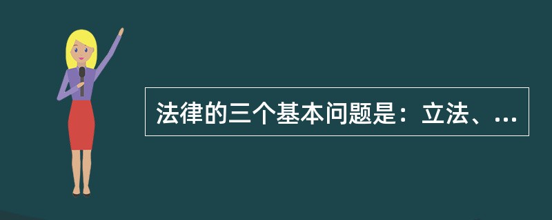 法律的三个基本问题是：立法、（），普法。