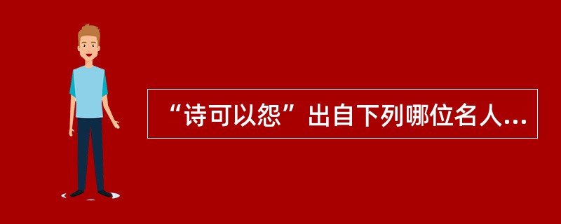 “诗可以怨”出自下列哪位名人：（）