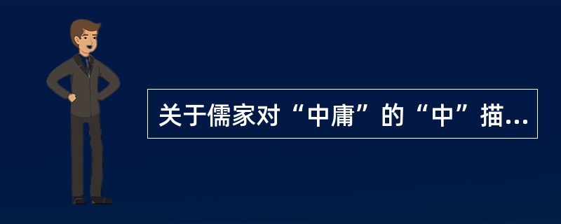 关于儒家对“中庸”的“中”描述错误的是（）。