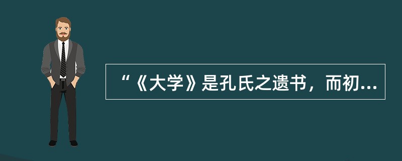 “《大学》是孔氏之遗书，而初学入德之门也”这句话出自？（）