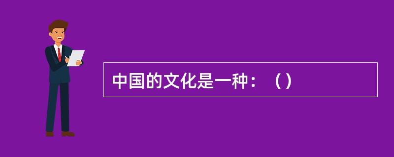 中国的文化是一种：（）
