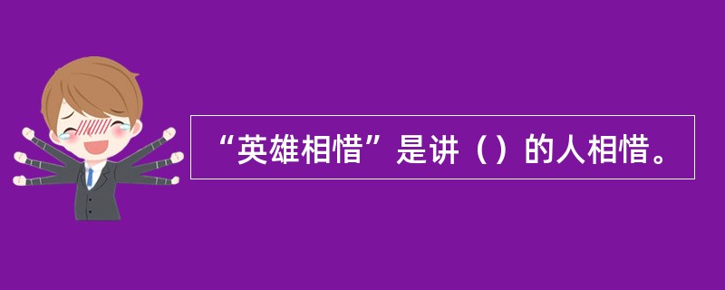 “英雄相惜”是讲（）的人相惜。