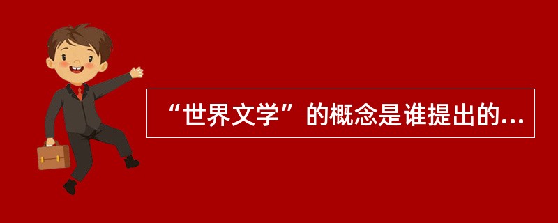 “世界文学”的概念是谁提出的？（）