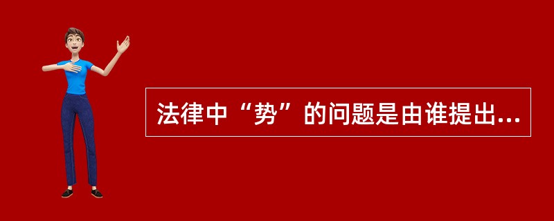 法律中“势”的问题是由谁提出的？（）