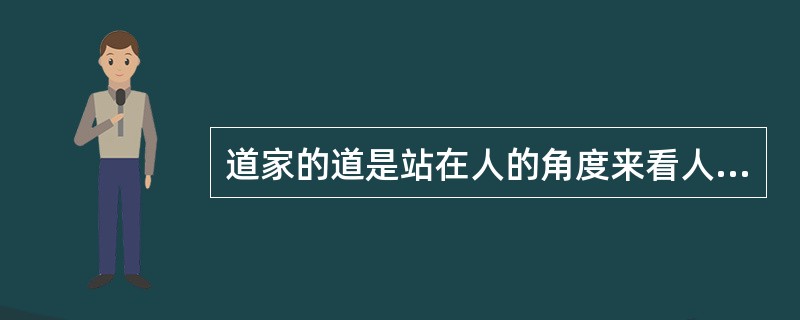 道家的道是站在人的角度来看人的，儒家的道是站在天地的角度来看人的。