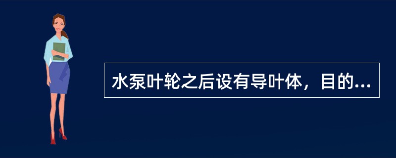 水泵叶轮之后设有导叶体，目的是增加压能