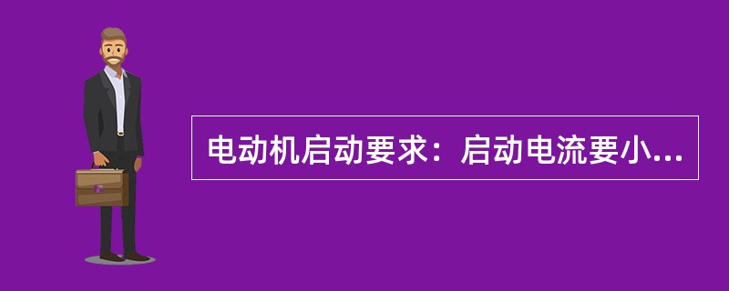 电动机启动要求：启动电流要小，启动转矩也要小