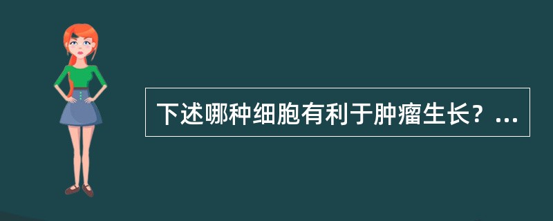 下述哪种细胞有利于肿瘤生长？（）