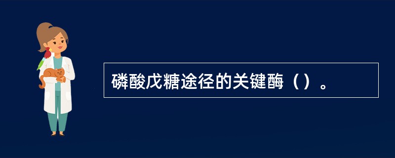 磷酸戊糖途径的关键酶（）。