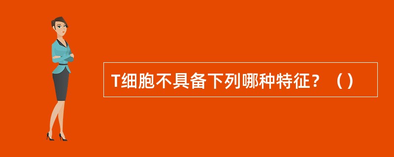 T细胞不具备下列哪种特征？（）