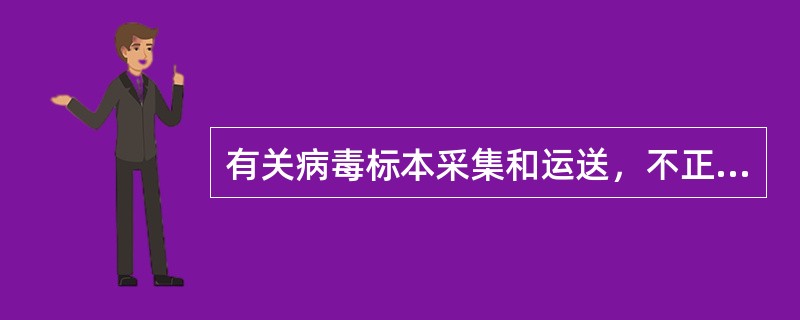 有关病毒标本采集和运送，不正确的方法是（）