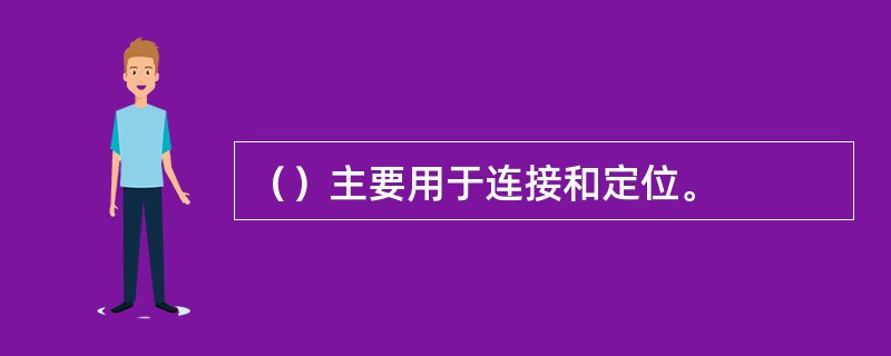 （）主要用于连接和定位。