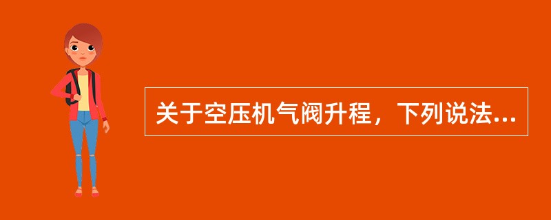 关于空压机气阀升程，下列说法错的是（）。