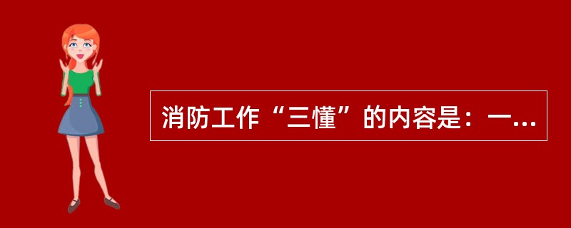 消防工作“三懂”的内容是：一、懂得本岗位生产的危险性；二、懂得本岗位（）；三、懂