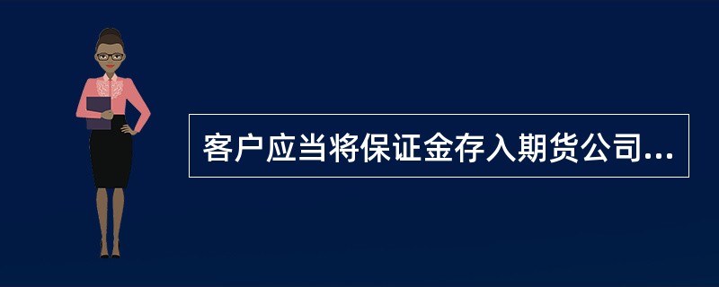 客户应当将保证金存入期货公司通过期货保证金安全存管监控机构网站披露的期货保证金账