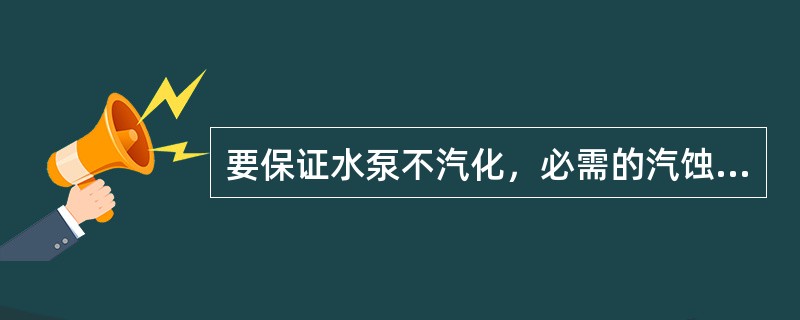 要保证水泵不汽化，必需的汽蚀余量必须（）有效汽蚀余量。