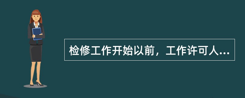 检修工作开始以前，工作许可人和工作负责人在工作票上签字，才允许开始工作。