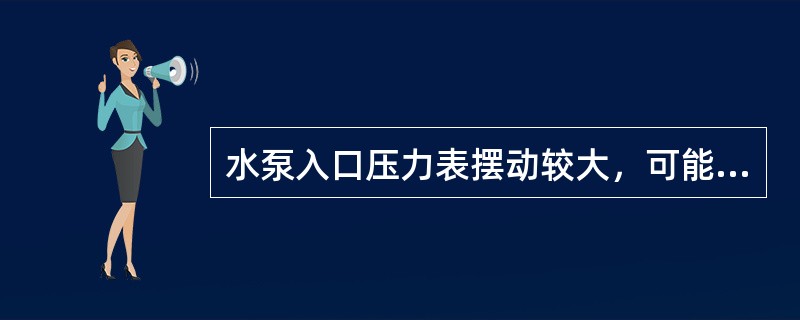 水泵入口压力表摆动较大，可能是（）引起的。