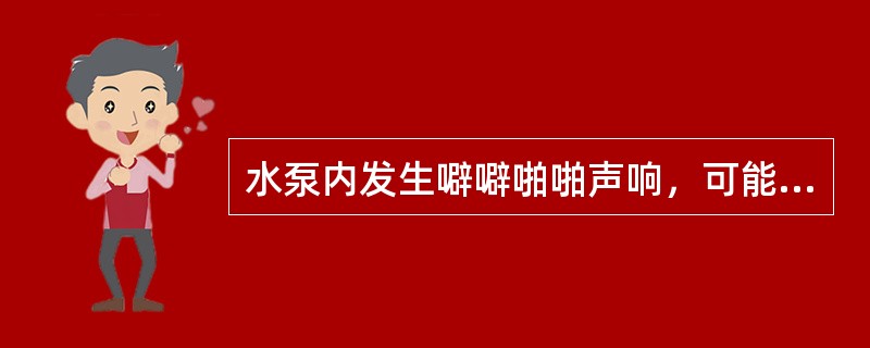水泵内发生噼噼啪啪声响，可能是（）引起的。