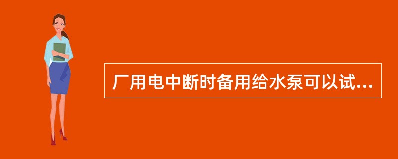 厂用电中断时备用给水泵可以试投（）。