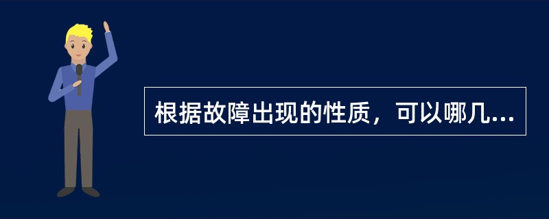 根据故障出现的性质，可以哪几种类型。