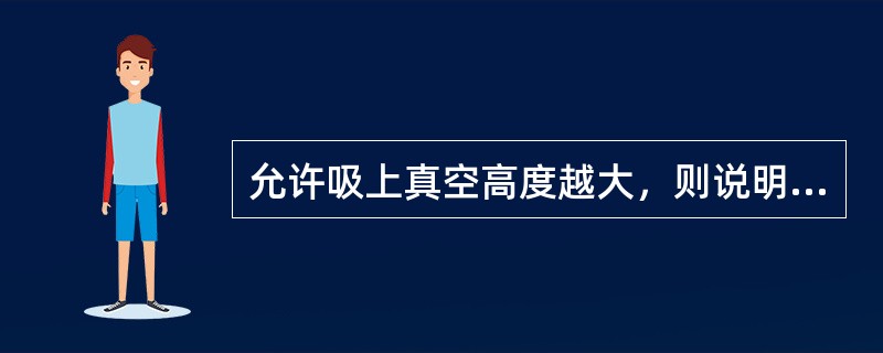 允许吸上真空高度越大，则说明泵的汽蚀性能越好