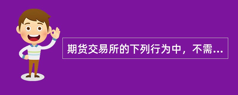 期货交易所的下列行为中，不需要中国证监会批准的是（）。