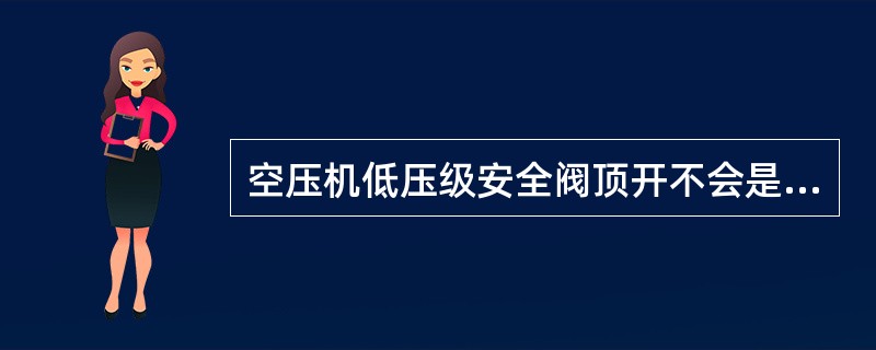 空压机低压级安全阀顶开不会是（）漏泄大。