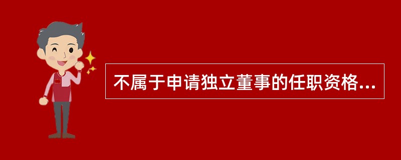 不属于申请独立董事的任职资格应当具备的条件的是（）。