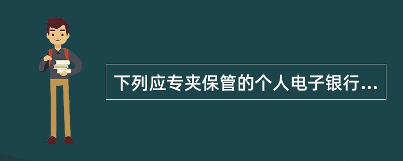 下列应专夹保管的个人电子银行客户注册资料是（）。