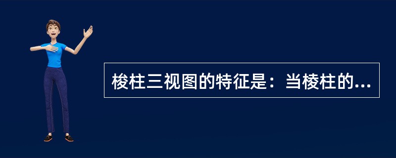 梭柱三视图的特征是：当棱柱的底面平行于某个投影面时，棱柱在该投影面上的视图为与其